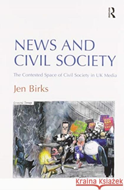 News and Civil Society: The Contested Space of Civil Society in UK Media Jen Birks 9780367600990