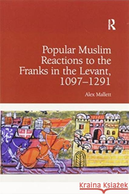 Popular Muslim Reactions to the Franks in the Levant, 1097-1291 Alex Mallett 9780367601034 Routledge