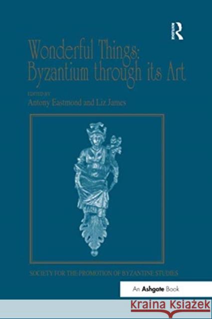 Wonderful Things: Byzantium Through Its Art: Papers from the 42nd Spring Symposium of Byzantine Studies, London, 20-22 March 2009 Liz James Antony Eastmond 9780367601485 Routledge