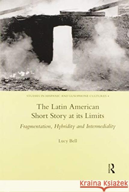 The Latin American Short Story at Its Limits: Fragmentation, Hybridity and Intermediality Lucy Bell 9780367601751