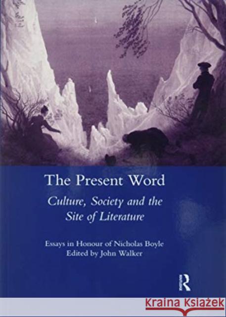 The Present Word Culture, Society and the Site of Literature: Essays in Honour of Nicholas Boyle Walker, John 9780367601782