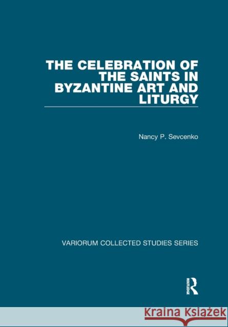 The Celebration of the Saints in Byzantine Art and Liturgy Nancy P. Sevcenko 9780367601799 Routledge