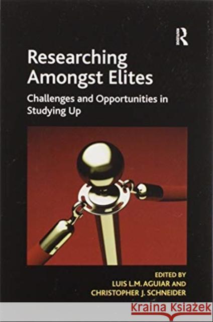 Researching Amongst Elites: Challenges and Opportunities in Studying Up Luis L. M. Aguiar Christopher J. Schneider 9780367601904 Routledge