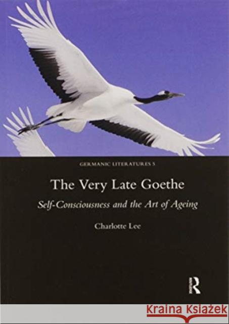 The Very Late Goethe: Self-Consciousness and the Art of Ageing Charlotte Lee 9780367601911 Routledge