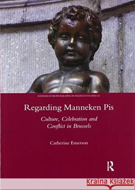 Regarding Manneken Pis: Culture, Celebration and Conflict in Brussels Catherine Emerson 9780367602017