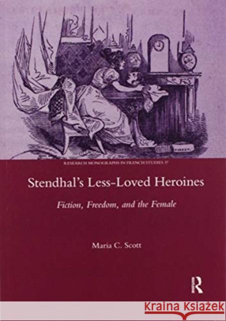 Stendhal's Less-Loved Heroines: Fiction, Freedom, and the Female Maria C. Scott 9780367602024 Routledge