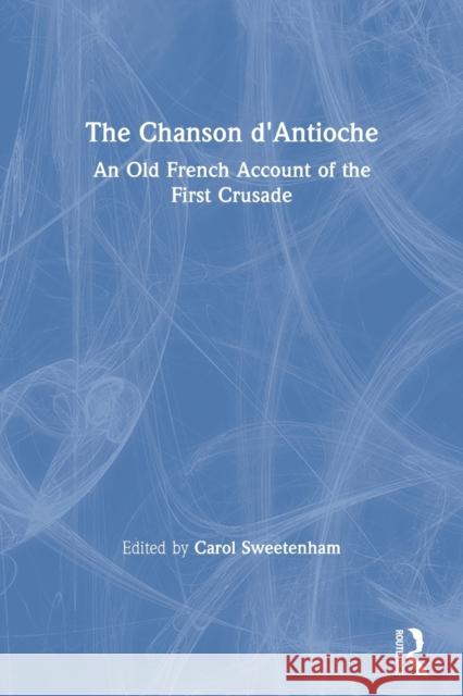 The Chanson d'Antioche: An Old French Account of the First Crusade Carol Sweetenham 9780367602062 Routledge