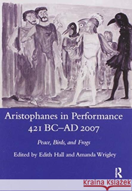 Aristophanes in Performance 421 BC-AD 2007: Peace, Birds and Frogs Edith Hall 9780367602222 Routledge