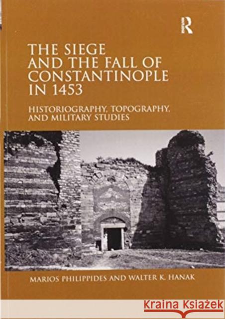 The Siege and the Fall of Constantinople in 1453: Historiography, Topography, and Military Studies Philippides, Marios 9780367602345 Routledge