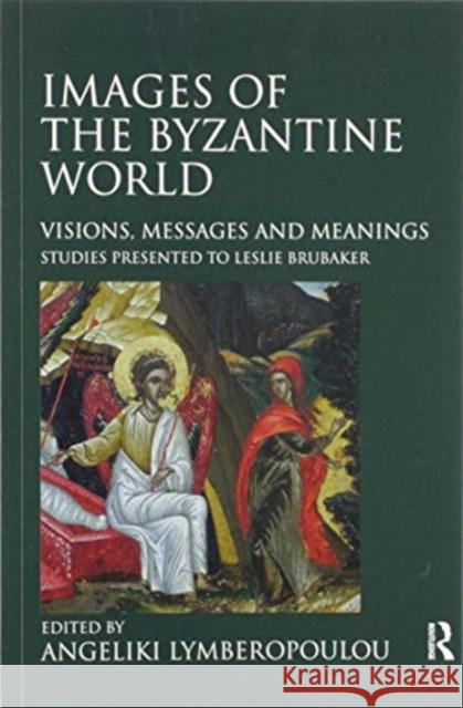 Images of the Byzantine World: Visions, Messages and Meanings: Studies Presented to Leslie Brubaker Angeliki Lymberopoulou 9780367602420 Routledge