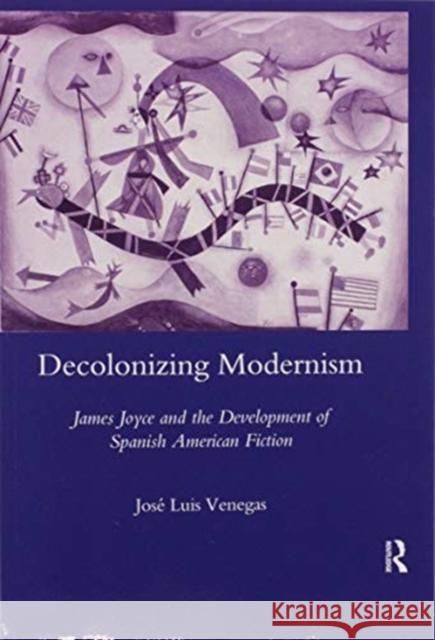 Decolonizing Modernism: James Joyce and the Development of Spanish American Fiction Jose Luis Venegas 9780367602468 Routledge