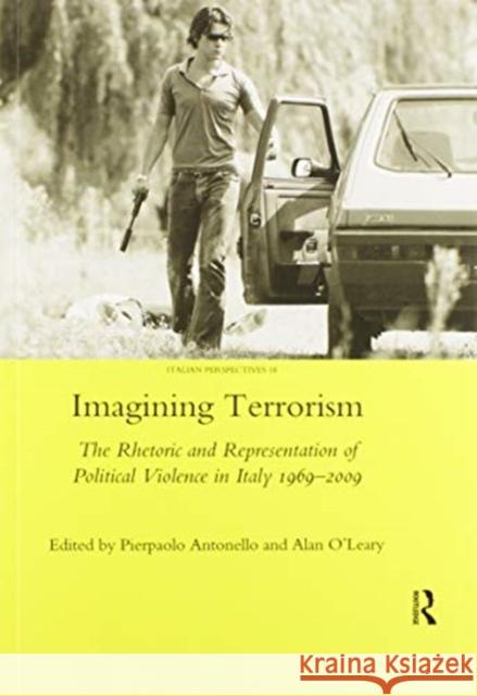 Imagining Terrorism: The Rhetoric and Representation of Political Violence in Italy 1969-2009 Pierpaolo Antonello 9780367602598