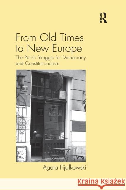 From Old Times to New Europe: The Polish Struggle for Democracy and Constitutionalism Agata Fijalkowski 9780367602758 Routledge
