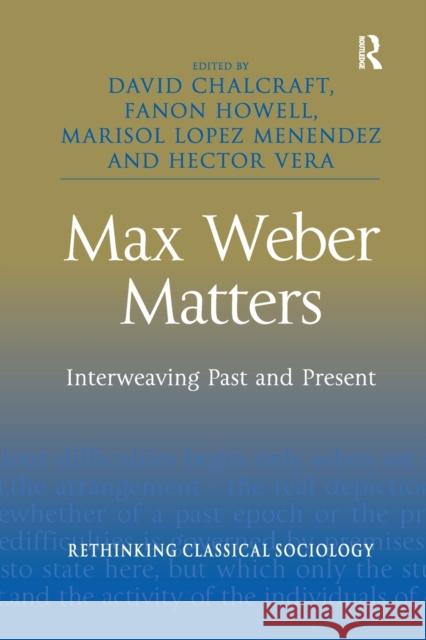 Max Weber Matters: Interweaving Past and Present David Chalcraft Fanon Howell Marisol Lope 9780367603267 Routledge