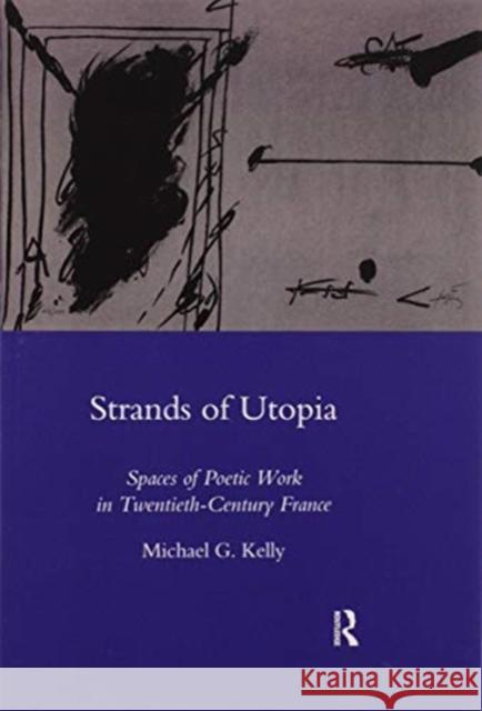 Strands of Utopia: Spaces of Poetic Work in Twentieth-Century France Kelly, Michael G. 9780367603335 Routledge