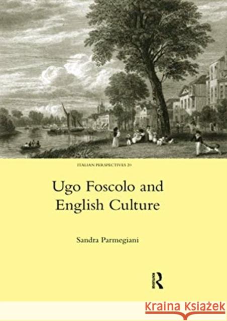 Ugo Foscolo and English Culture Sandra Parmegiani 9780367603588 Routledge