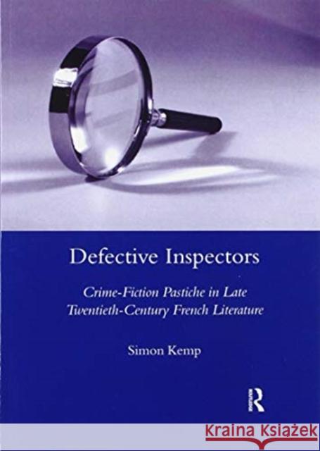 Defective Inspectors: Crime-Fiction Pastiche in Late Twentieth-Century French Literature: Crime Fiction Pastiche in Late-Twentieth-Century French Lite Kemp, Simon 9780367603847 Routledge