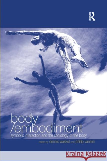 Body/Embodiment: Symbolic Interaction and the Sociology of the Body Phillip Vannini Dennis Waskul 9780367603946