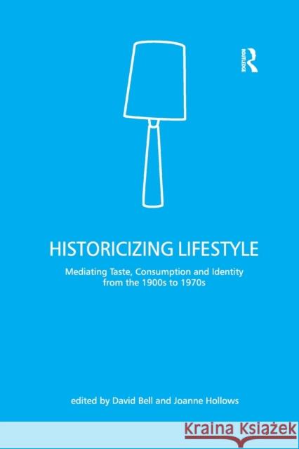 Historicizing Lifestyle: Mediating Taste, Consumption and Identity from the 1900s to 1970s David Bell Joanne Hollows 9780367604066 Routledge