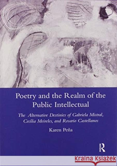 Poetry and the Realm of the Public Intellectual: The Alternative Destinies of Gabriela Mistral, Cecilia Meireles, and Rosario Castellanos Karen Pena 9780367604189 Routledge