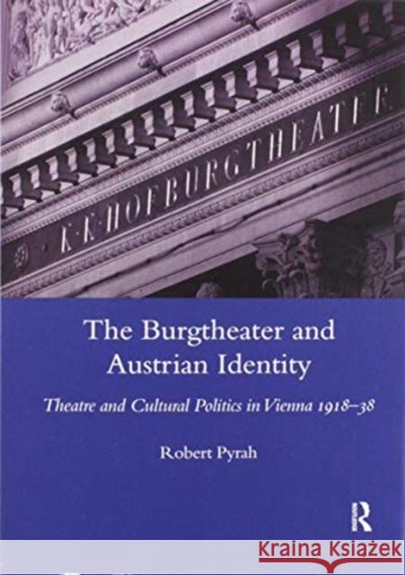 The Burgtheater and Austrian Identity: Theatre and Cultural Politics in Vienna, 1918-38 Robert Pyrah 9780367604318 Routledge
