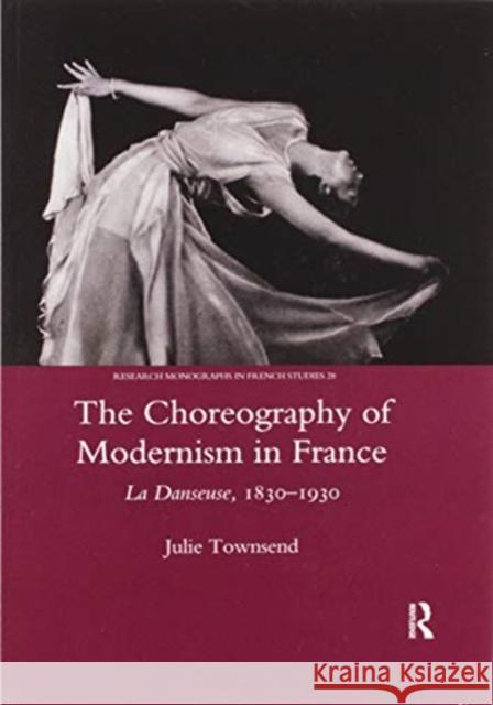 The Choreography of Modernism in France: La Danseuse 1830-1930 Julie Townsend 9780367604325 Routledge