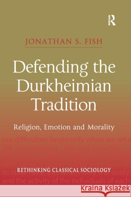 Defending the Durkheimian Tradition: Religion, Emotion and Morality Jonathan S. Fish 9780367604356