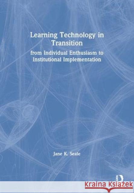 Learning Technology in Transition: From Individual Enthusiasm to Institutional Implementation Jane K. Seale 9780367604653 Taylor & Francis