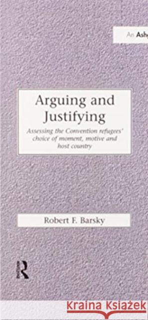 Arguing and Justifying: Assessing the Convention Refugees' Choice of Moment, Motive and Host Country Robert F. Barsky 9780367604936 Routledge