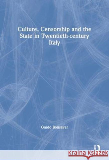 Culture, Censorship and the State in Twentieth-Century Italy Guido Bonsaver 9780367604981 Routledge