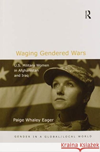 Waging Gendered Wars: U.S. Military Women in Afghanistan and Iraq Paige Whaley Eager 9780367605421 Routledge