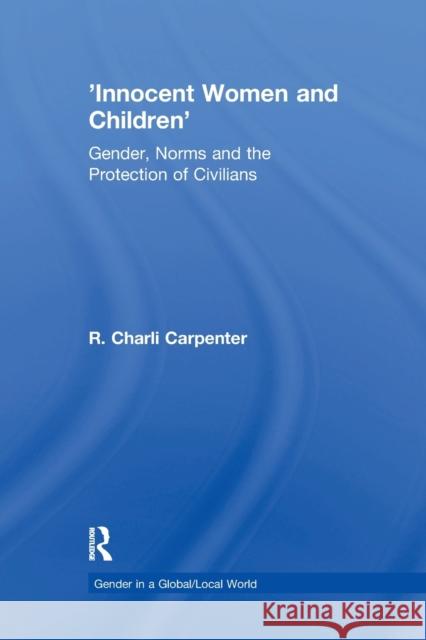 'Innocent Women and Children': Gender, Norms and the Protection of Civilians Carpenter, R. Charli 9780367605773 Routledge