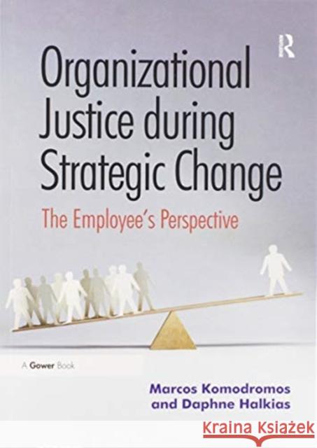 Organizational Justice During Strategic Change: The Employee's Perspective Marcos Komodromos Daphne Halkias 9780367606084