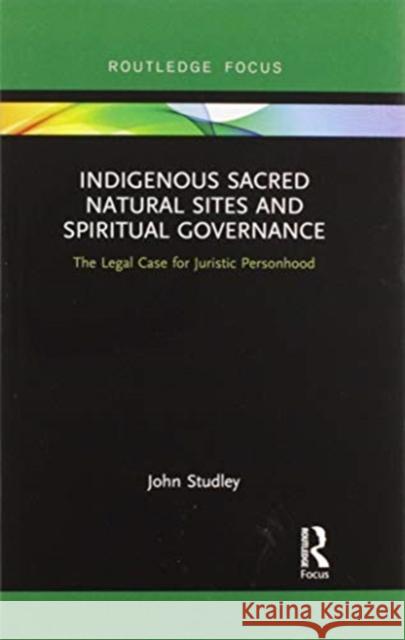 Indigenous Sacred Natural Sites and Spiritual Governance: The Legal Case for Juristic Personhood John Studley 9780367606664 Routledge