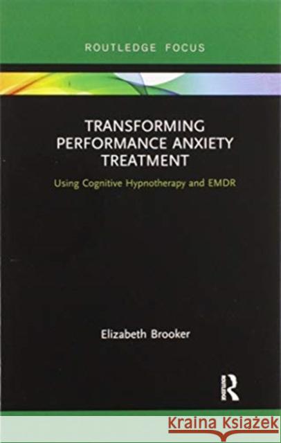 Transforming Performance Anxiety Treatment: Using Cognitive Hypnotherapy and Emdr Elizabeth Brooker 9780367606763 Routledge