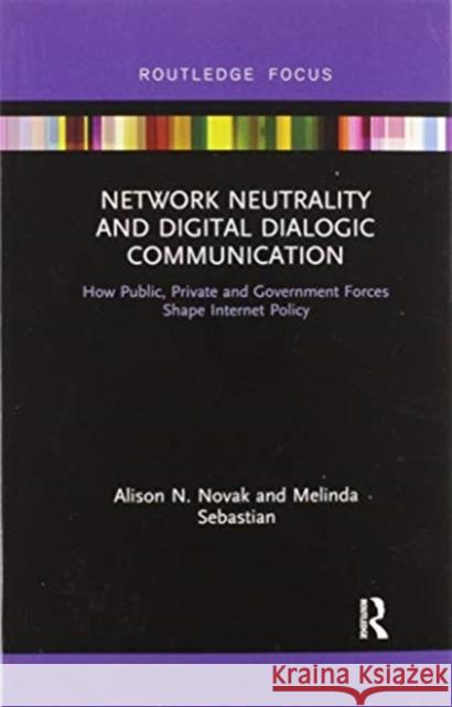 Network Neutrality and Digital Dialogic Communication: How Public, Private and Government Forces Shape Internet Policy Alison N. Novak Melinda Sebastian 9780367606787 Routledge