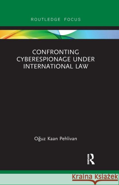 Confronting Cyberespionage Under International Law Oğuz Pehlivan 9780367606824 Routledge