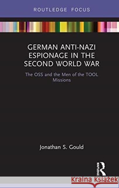 German Anti-Nazi Espionage in the Second World War: The OSS and the Men of the Tool Missions Jonathan Gould 9780367606831