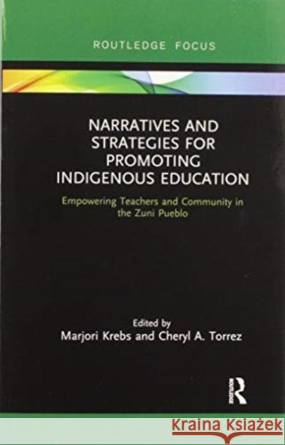Narratives and Strategies for Promoting Indigenous Education: Empowering Teachers and Community in the Zuni Pueblo Marjori Krebs Cheryl A. Torrez 9780367606893 Routledge