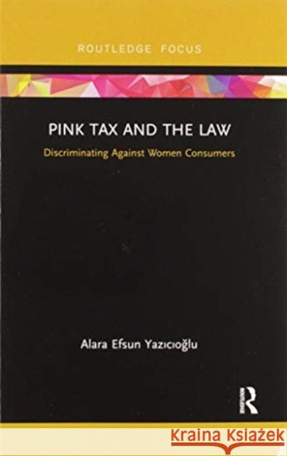 Pink Tax and the Law: Discriminating Against Women Consumers Alara Efsun Yazıcıoğlu 9780367606954 Routledge