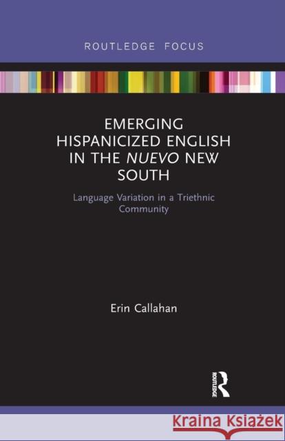 Emerging Hispanicized English in the Nuevo New South: Language Variation in a Triethnic Community Erin Callahan 9780367607135 Routledge