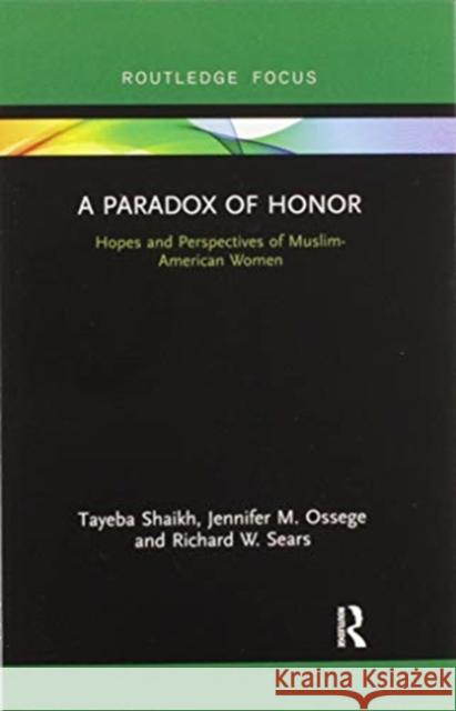 A Paradox of Honor: Hopes and Perspectives of Muslim-American Women Tayeba Shaikh Jennifer Ossege Richard Sears 9780367607142 Routledge