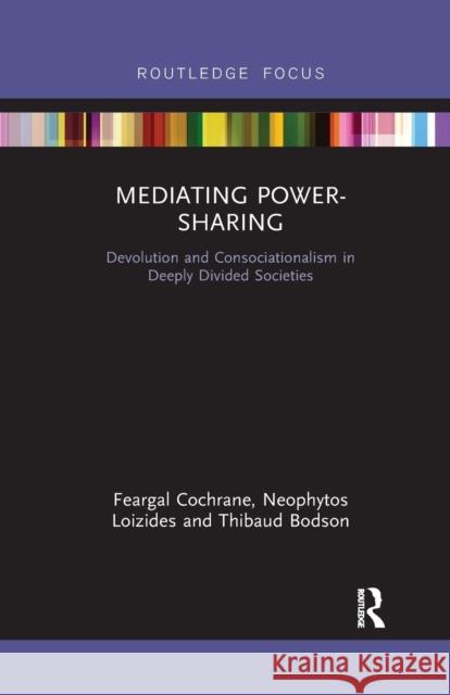 Mediating Power-Sharing: Devolution and Consociationalism in Deeply Divided Societies Feargal Cochrane Neophytos Loizides Thibaud Bodson 9780367607241