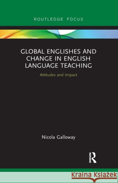 Global Englishes and Change in English Language Teaching: Attitudes and Impact Nicola Galloway 9780367607371 Routledge