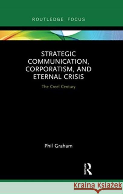 Strategic Communication, Corporatism, and Eternal Crisis: The Creel Century Phil Graham 9780367607388 Routledge