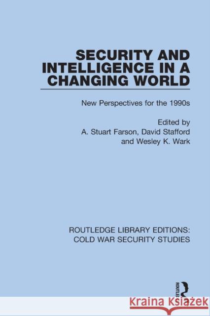 Security and Intelligence in a Changing World: New Perspectives for the 1990s A. Stuart Farson David Stafford Wesley K. Wark 9780367607616