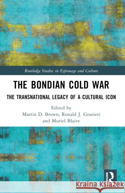 The Bondian Cold War: The Transnational Legacy of a Cultural Icon Martin D. Brown Ronald J. Granieri Muriel Blaive 9780367607654 Taylor & Francis Ltd