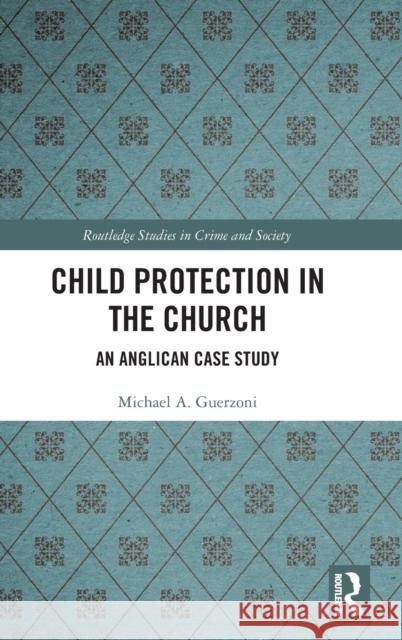 Child Protection in the Church: An Anglican Case Study Michael Guerzoni 9780367607821 Routledge