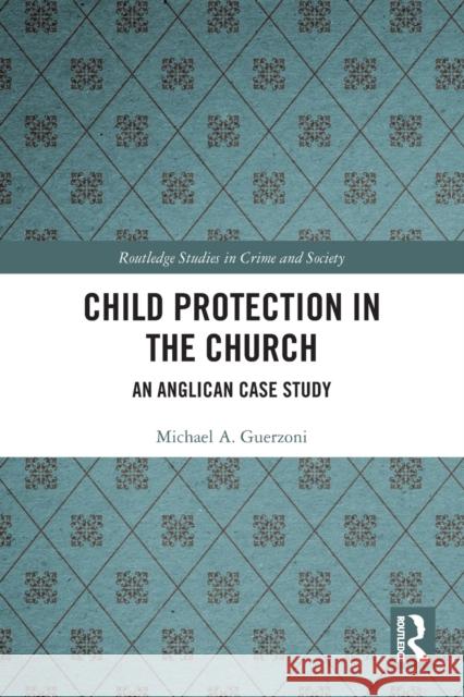 Child Protection in the Church: An Anglican Case Study Michael A. Guerzoni 9780367607838 Routledge