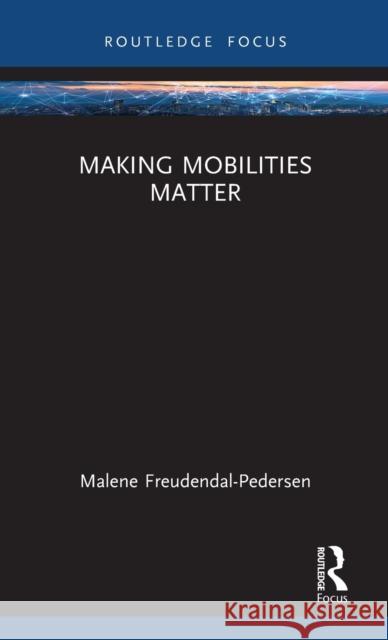 Making Mobilities Matter Malene Freudendal-Pedersen 9780367607883